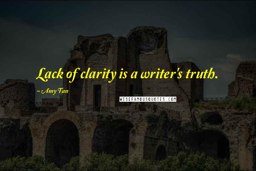 Amy Tan Quotes: Lack of clarity is a writer's truth.