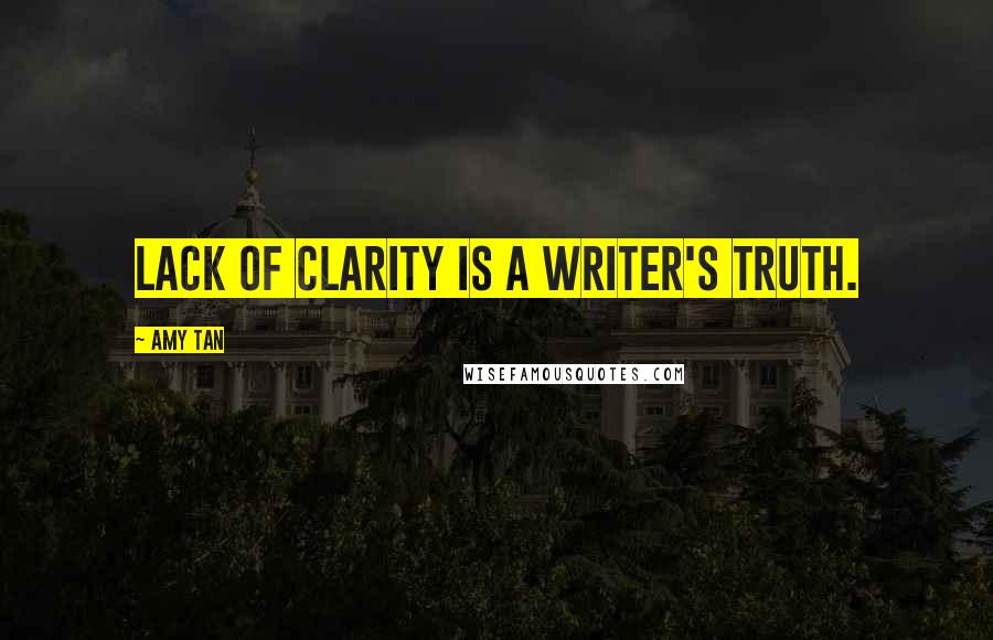 Amy Tan Quotes: Lack of clarity is a writer's truth.