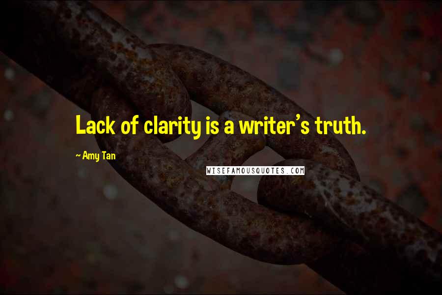 Amy Tan Quotes: Lack of clarity is a writer's truth.