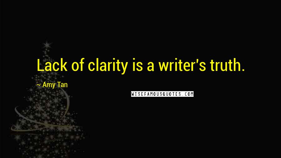 Amy Tan Quotes: Lack of clarity is a writer's truth.