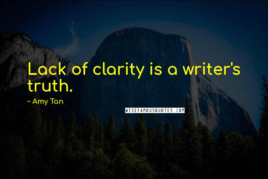 Amy Tan Quotes: Lack of clarity is a writer's truth.