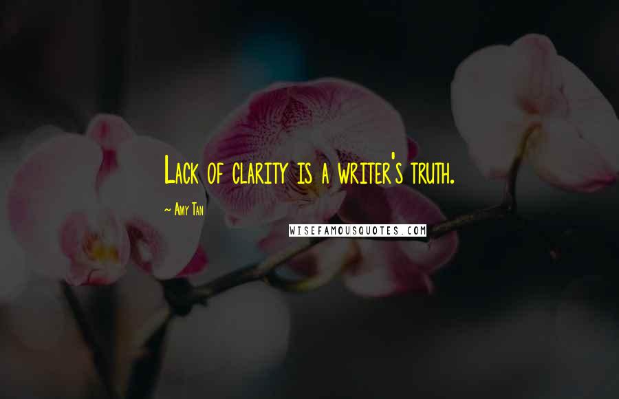 Amy Tan Quotes: Lack of clarity is a writer's truth.