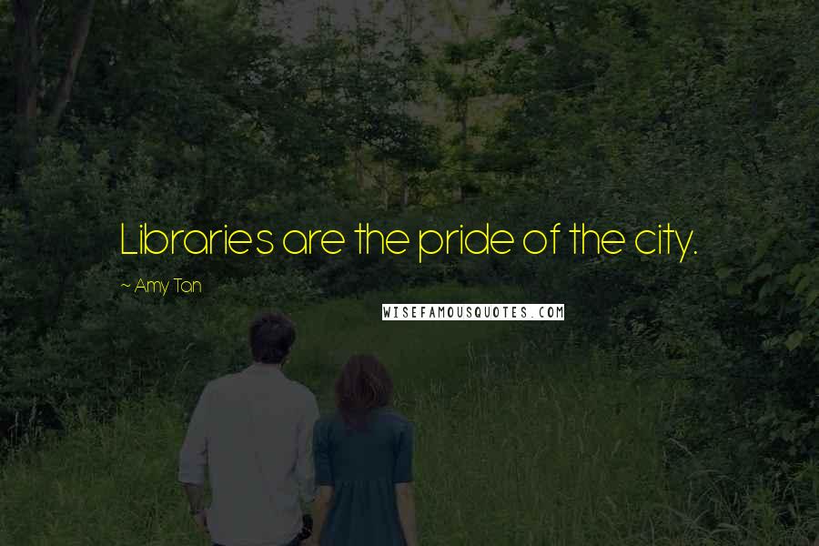 Amy Tan Quotes: Libraries are the pride of the city.