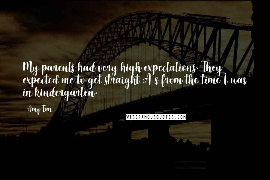Amy Tan Quotes: My parents had very high expectations. They expected me to get straight A's from the time I was in kindergarten.