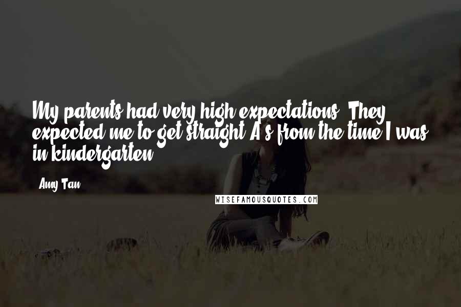 Amy Tan Quotes: My parents had very high expectations. They expected me to get straight A's from the time I was in kindergarten.
