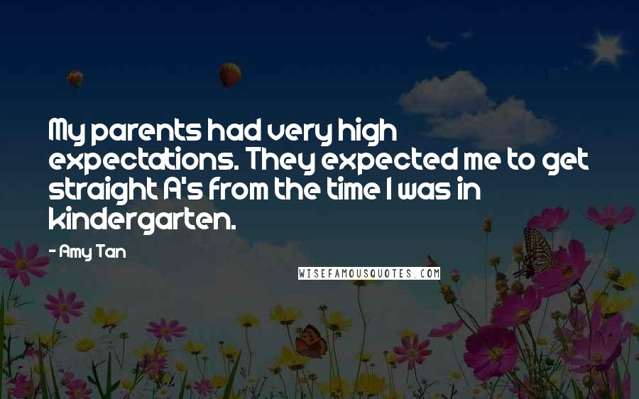 Amy Tan Quotes: My parents had very high expectations. They expected me to get straight A's from the time I was in kindergarten.