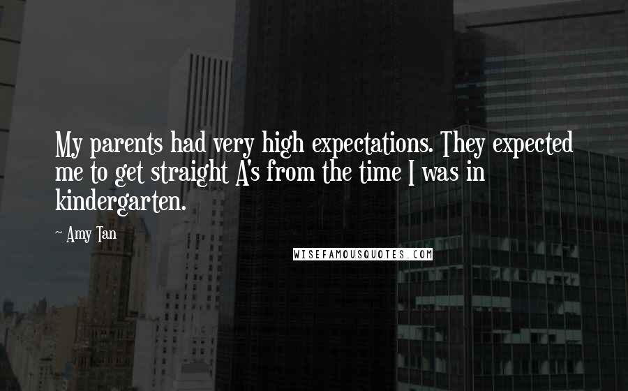 Amy Tan Quotes: My parents had very high expectations. They expected me to get straight A's from the time I was in kindergarten.