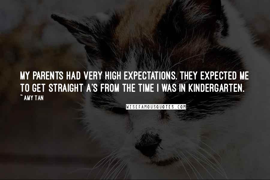 Amy Tan Quotes: My parents had very high expectations. They expected me to get straight A's from the time I was in kindergarten.
