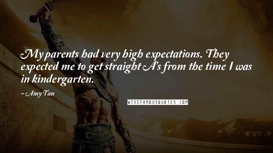 Amy Tan Quotes: My parents had very high expectations. They expected me to get straight A's from the time I was in kindergarten.