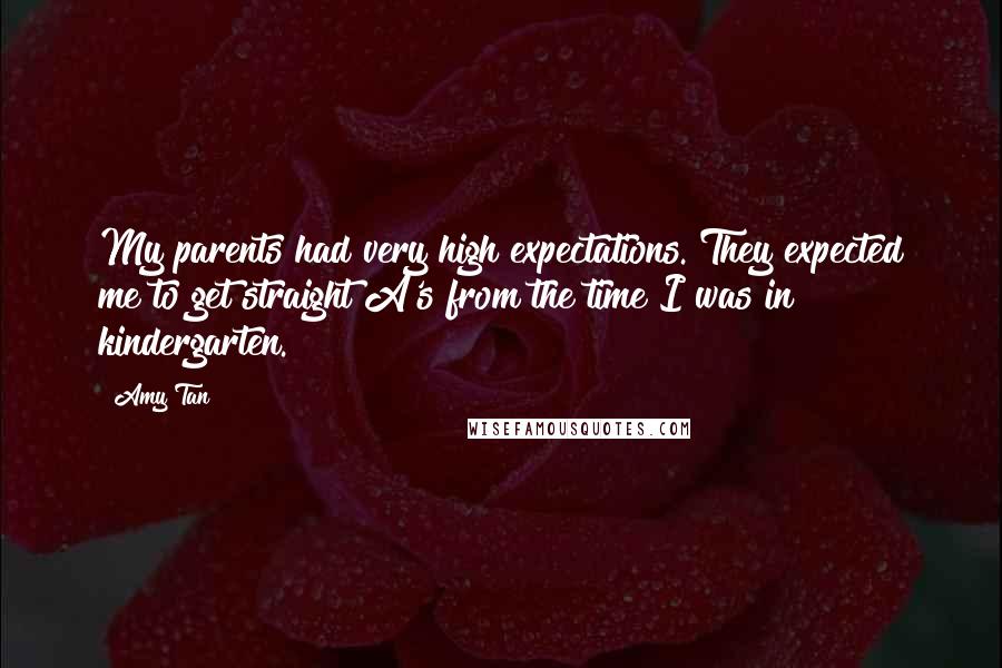 Amy Tan Quotes: My parents had very high expectations. They expected me to get straight A's from the time I was in kindergarten.