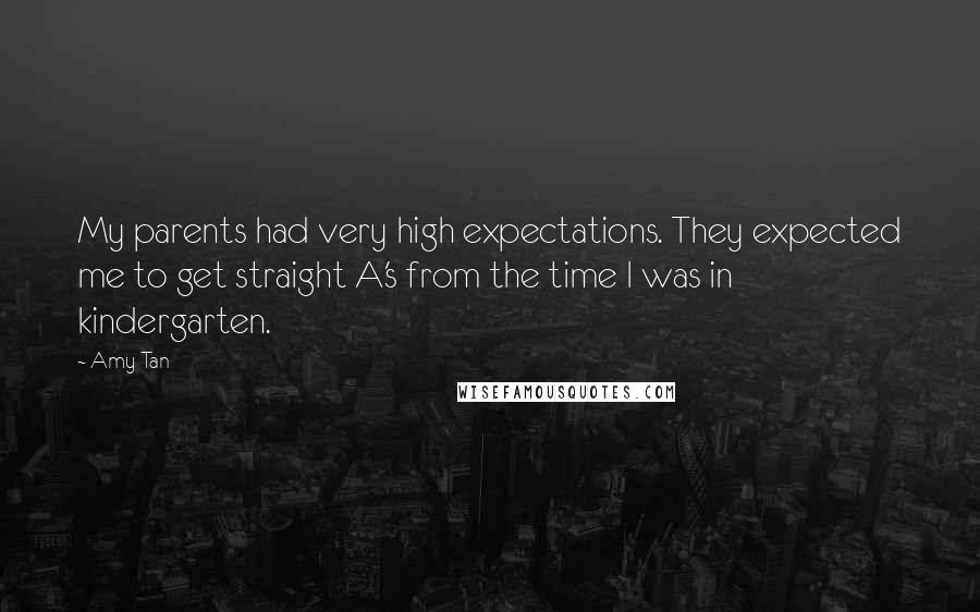 Amy Tan Quotes: My parents had very high expectations. They expected me to get straight A's from the time I was in kindergarten.