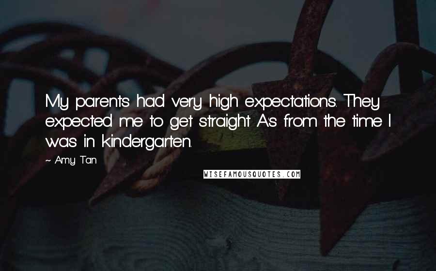 Amy Tan Quotes: My parents had very high expectations. They expected me to get straight A's from the time I was in kindergarten.