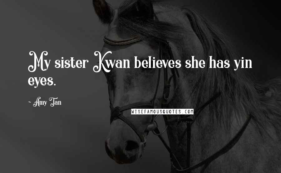 Amy Tan Quotes: My sister Kwan believes she has yin eyes.