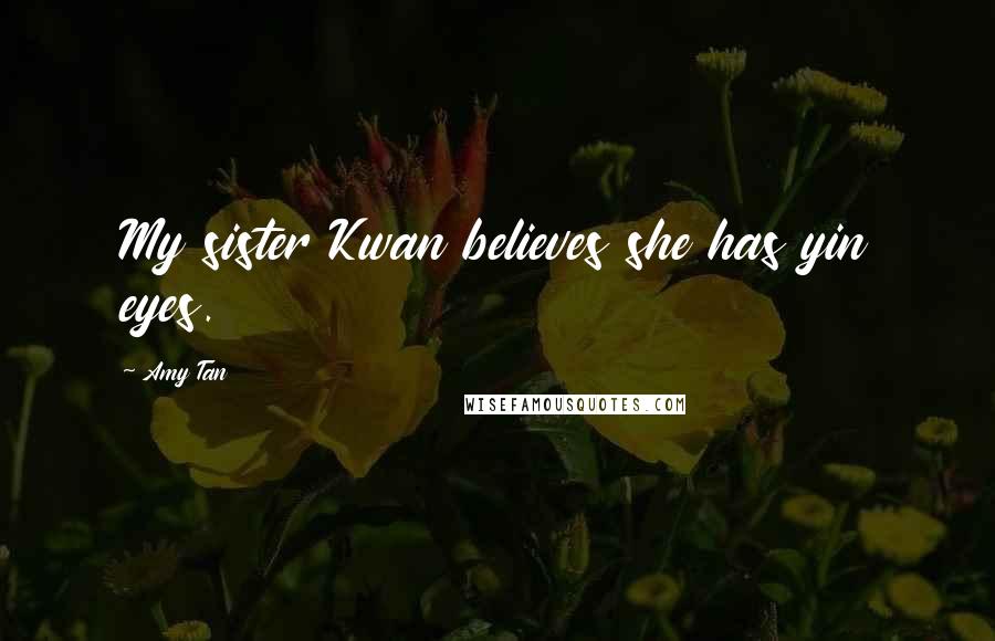 Amy Tan Quotes: My sister Kwan believes she has yin eyes.