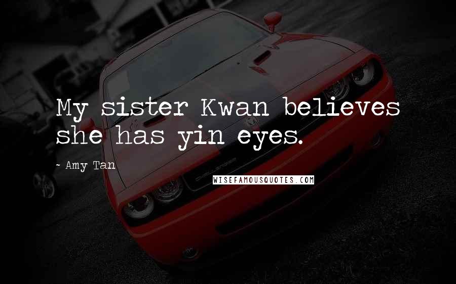 Amy Tan Quotes: My sister Kwan believes she has yin eyes.