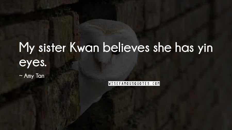 Amy Tan Quotes: My sister Kwan believes she has yin eyes.