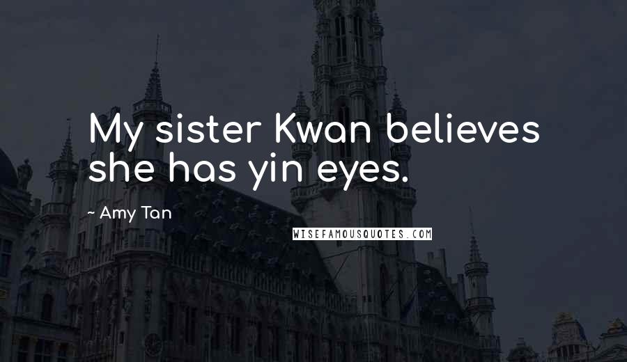 Amy Tan Quotes: My sister Kwan believes she has yin eyes.