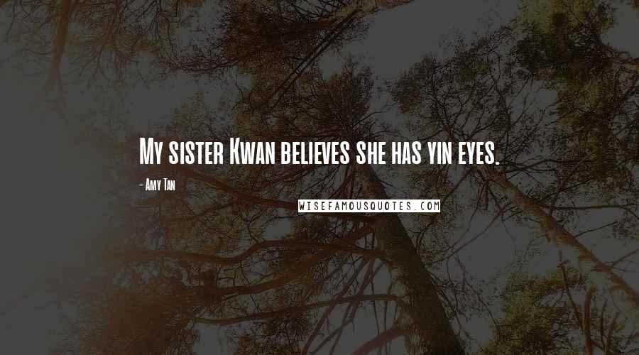 Amy Tan Quotes: My sister Kwan believes she has yin eyes.