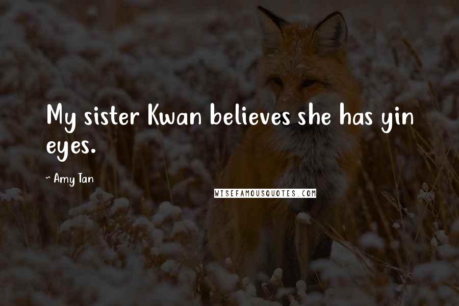 Amy Tan Quotes: My sister Kwan believes she has yin eyes.