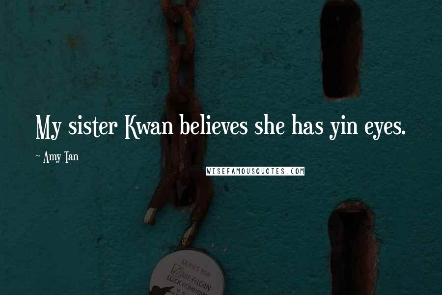 Amy Tan Quotes: My sister Kwan believes she has yin eyes.