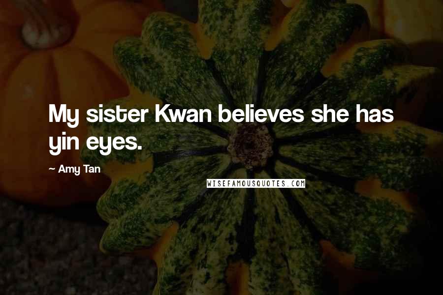 Amy Tan Quotes: My sister Kwan believes she has yin eyes.