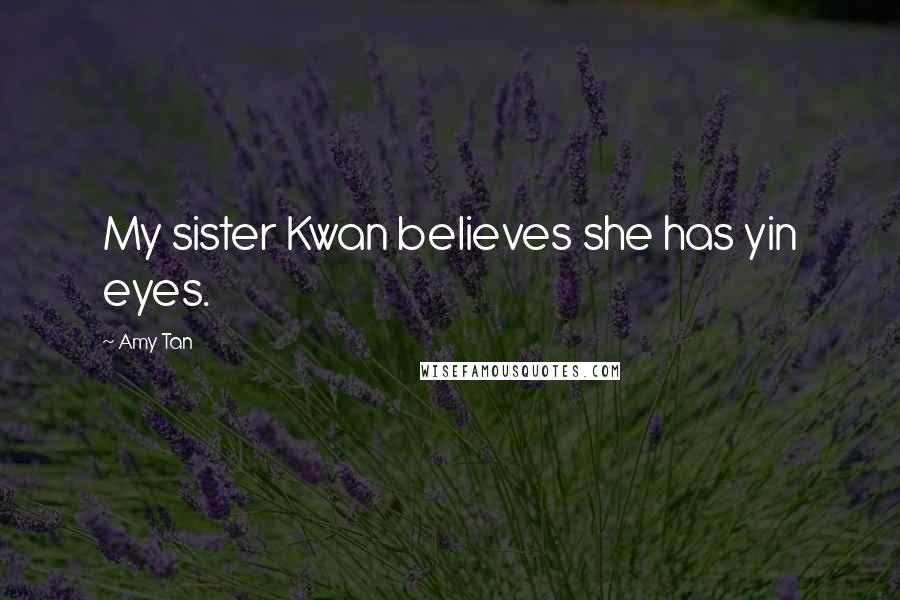 Amy Tan Quotes: My sister Kwan believes she has yin eyes.