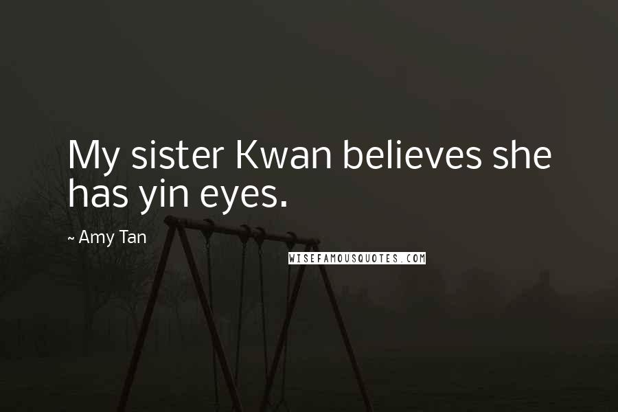 Amy Tan Quotes: My sister Kwan believes she has yin eyes.