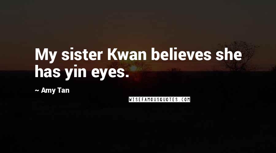 Amy Tan Quotes: My sister Kwan believes she has yin eyes.