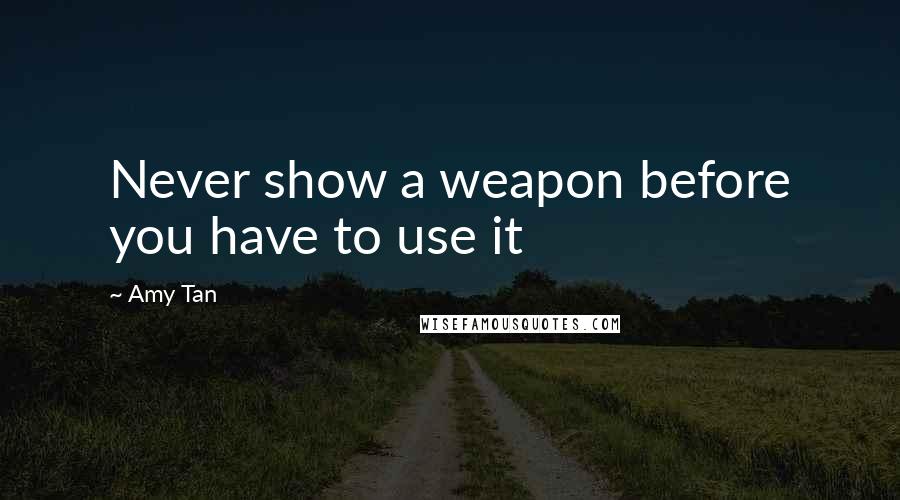 Amy Tan Quotes: Never show a weapon before you have to use it