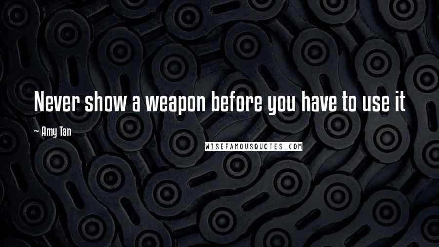 Amy Tan Quotes: Never show a weapon before you have to use it