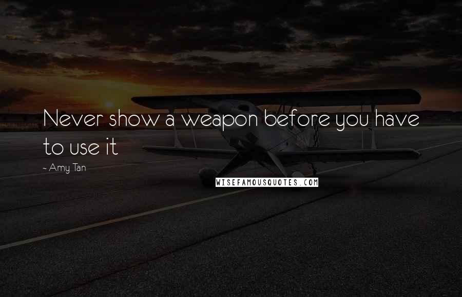 Amy Tan Quotes: Never show a weapon before you have to use it