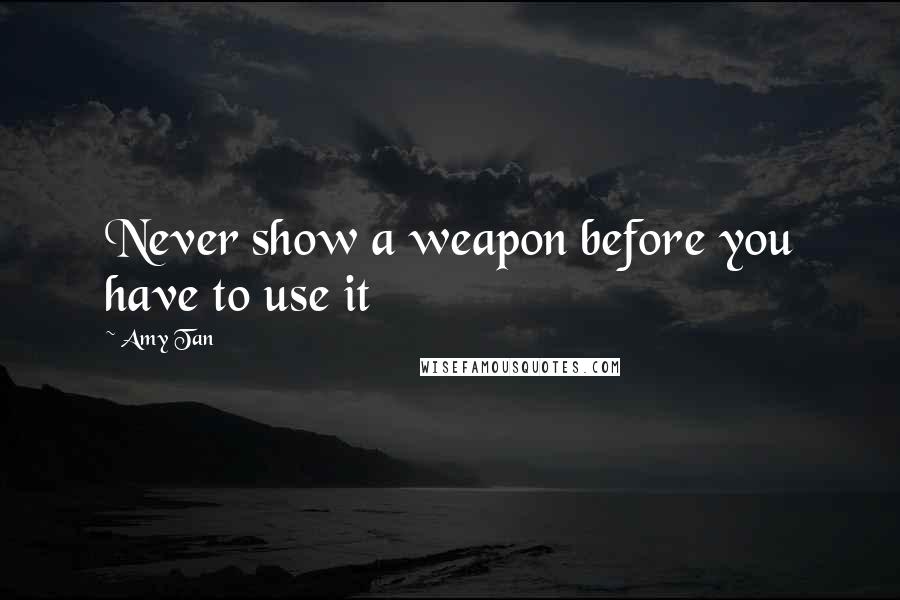 Amy Tan Quotes: Never show a weapon before you have to use it