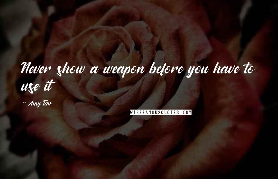 Amy Tan Quotes: Never show a weapon before you have to use it