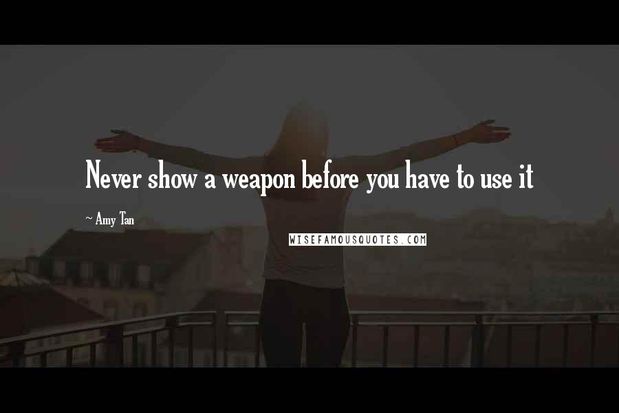 Amy Tan Quotes: Never show a weapon before you have to use it