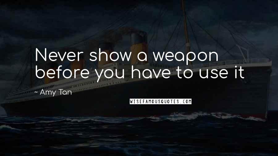 Amy Tan Quotes: Never show a weapon before you have to use it