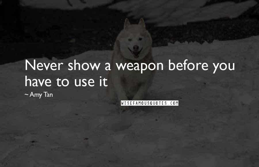 Amy Tan Quotes: Never show a weapon before you have to use it