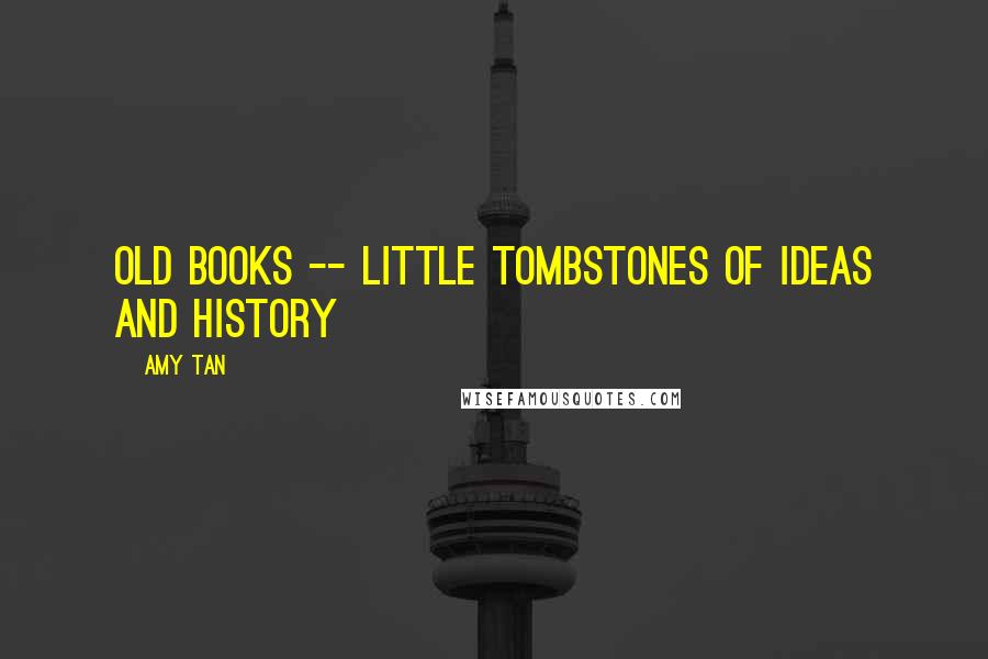 Amy Tan Quotes: old books -- little tombstones of ideas and history