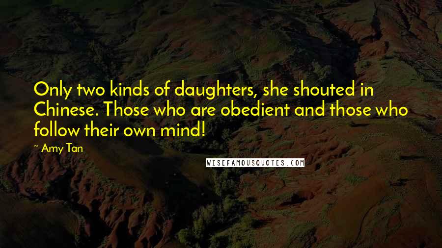 Amy Tan Quotes: Only two kinds of daughters, she shouted in Chinese. Those who are obedient and those who follow their own mind!