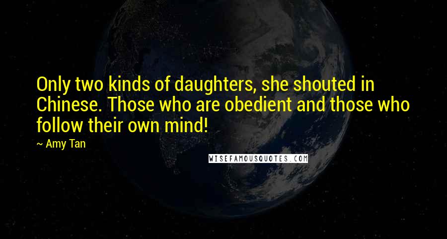 Amy Tan Quotes: Only two kinds of daughters, she shouted in Chinese. Those who are obedient and those who follow their own mind!