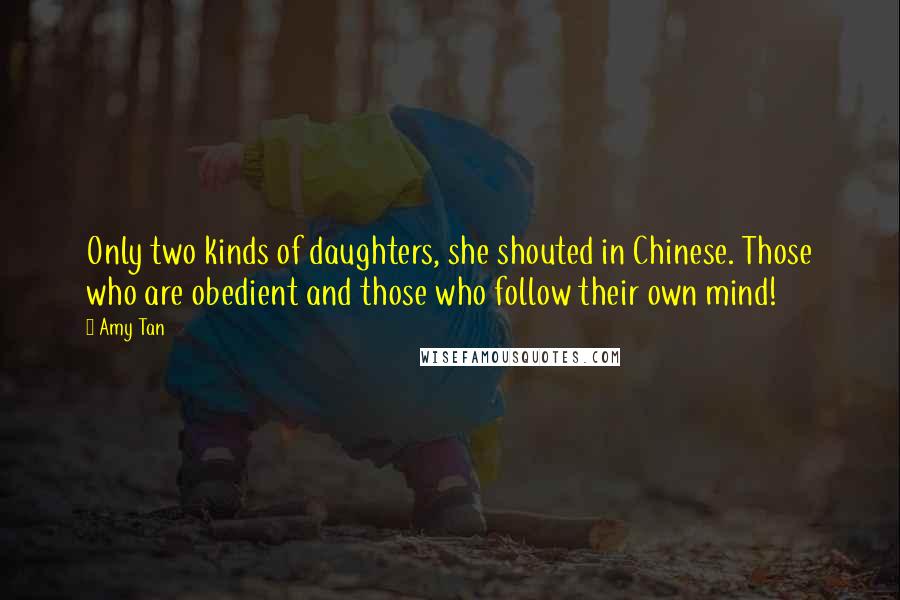 Amy Tan Quotes: Only two kinds of daughters, she shouted in Chinese. Those who are obedient and those who follow their own mind!