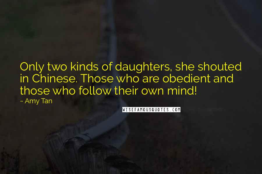 Amy Tan Quotes: Only two kinds of daughters, she shouted in Chinese. Those who are obedient and those who follow their own mind!