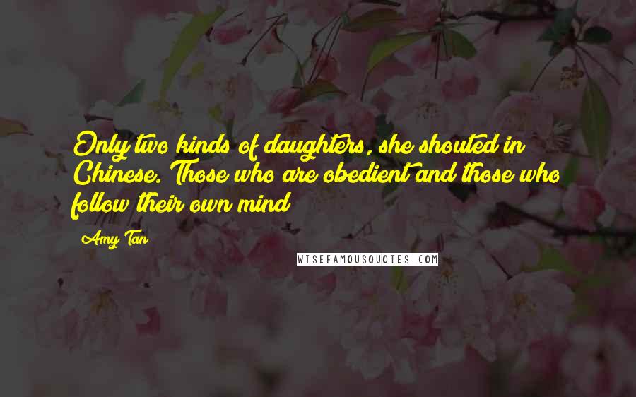 Amy Tan Quotes: Only two kinds of daughters, she shouted in Chinese. Those who are obedient and those who follow their own mind!