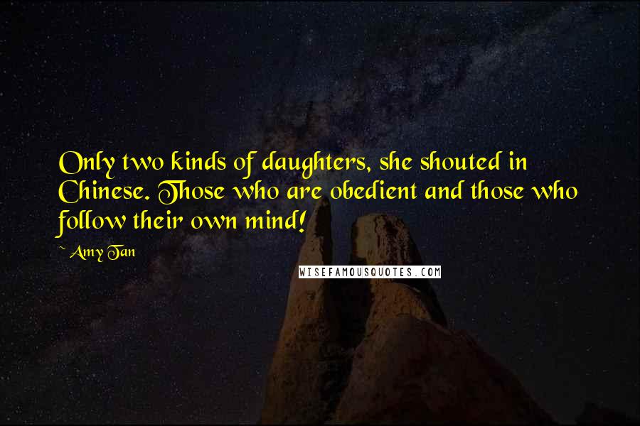 Amy Tan Quotes: Only two kinds of daughters, she shouted in Chinese. Those who are obedient and those who follow their own mind!