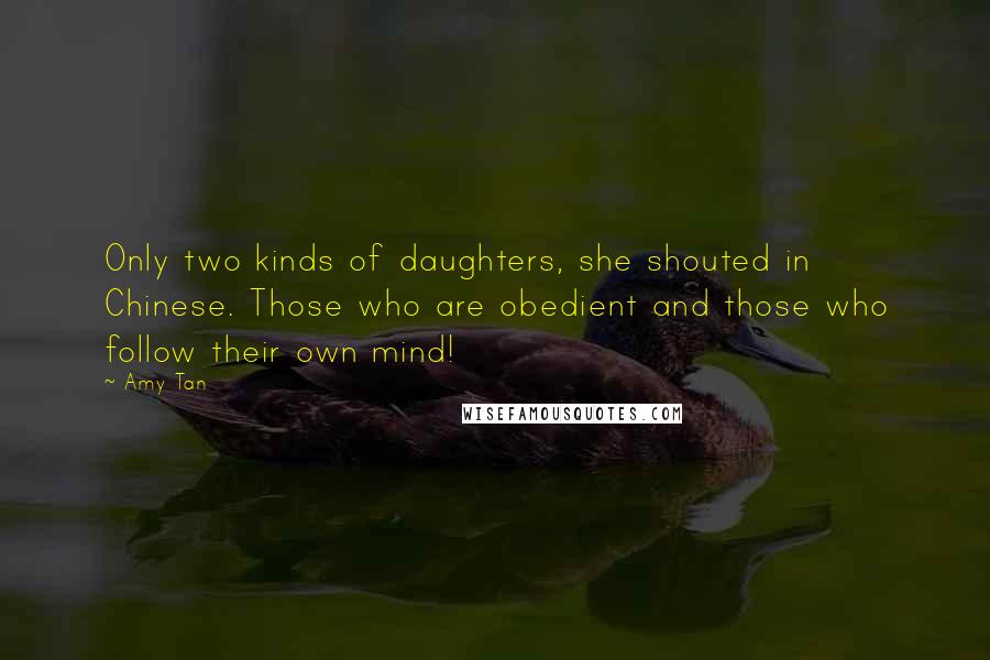 Amy Tan Quotes: Only two kinds of daughters, she shouted in Chinese. Those who are obedient and those who follow their own mind!