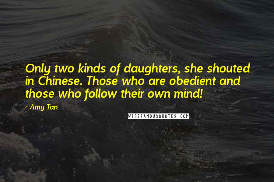 Amy Tan Quotes: Only two kinds of daughters, she shouted in Chinese. Those who are obedient and those who follow their own mind!