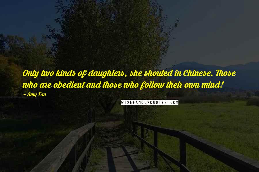 Amy Tan Quotes: Only two kinds of daughters, she shouted in Chinese. Those who are obedient and those who follow their own mind!