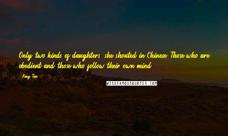 Amy Tan Quotes: Only two kinds of daughters, she shouted in Chinese. Those who are obedient and those who follow their own mind!