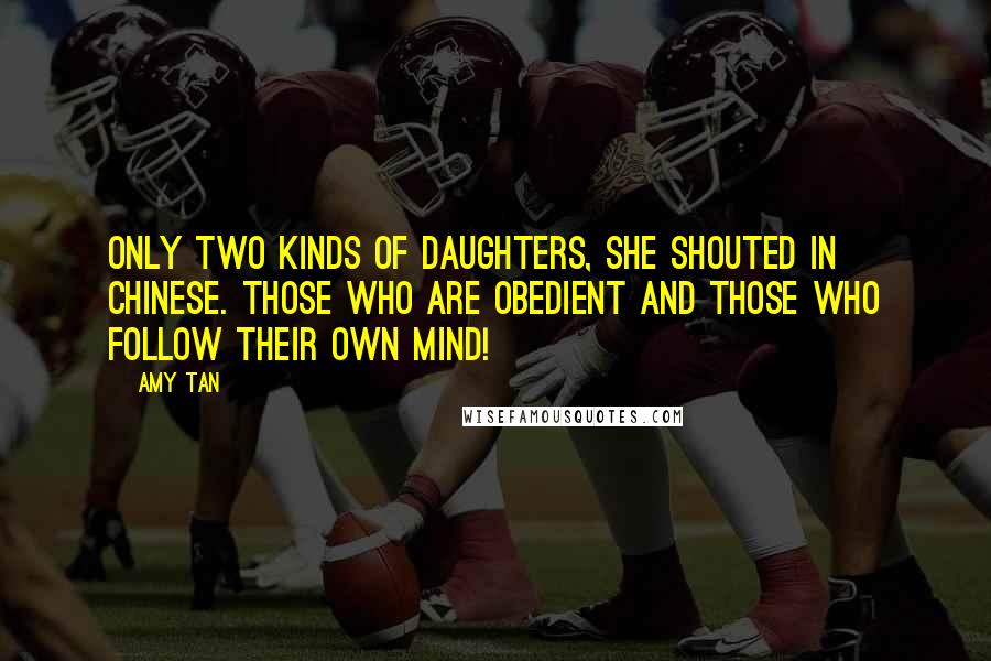 Amy Tan Quotes: Only two kinds of daughters, she shouted in Chinese. Those who are obedient and those who follow their own mind!