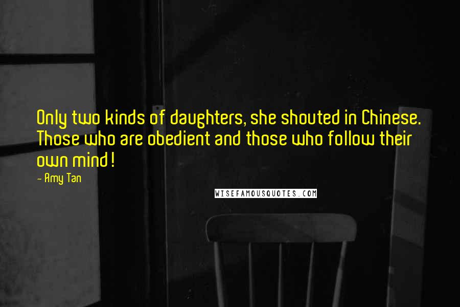 Amy Tan Quotes: Only two kinds of daughters, she shouted in Chinese. Those who are obedient and those who follow their own mind!