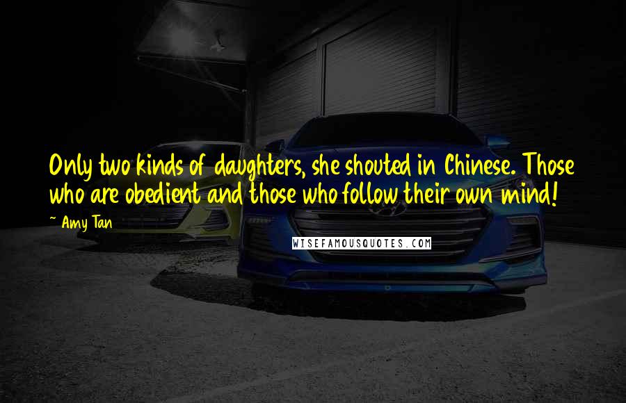 Amy Tan Quotes: Only two kinds of daughters, she shouted in Chinese. Those who are obedient and those who follow their own mind!